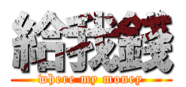 給我錢 (where my money)