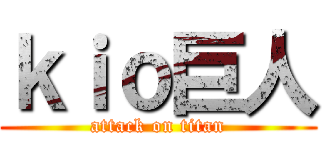 ｋｉｏ巨人 (attack on titan)