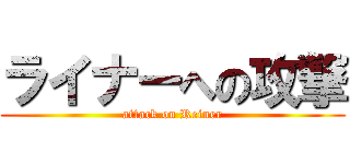 ライナーへの攻撃 (attack on Reiner)