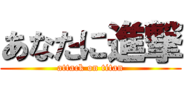 あなたに進撃 (attack on titan)