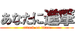 あなたに進撃 (attack on titan)