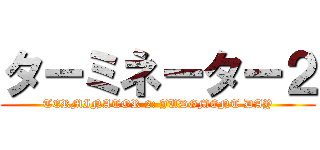 ターミネーター２ (TERMINATOR 2: JUDGMENT DAY)