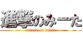 進撃のみーた (attack on miita)