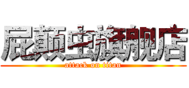 屁颠虫旗舰店 (attack on titan)