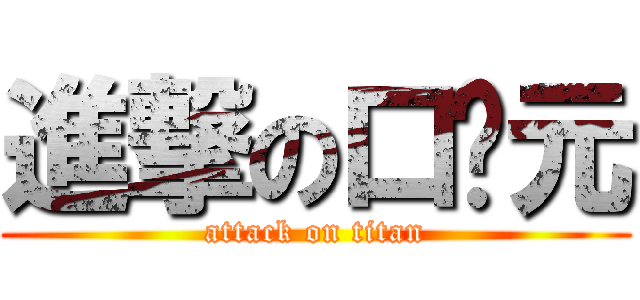 進撃の口贱元 (attack on titan)