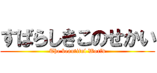 すばらしきこのせかい (The beautiful World)