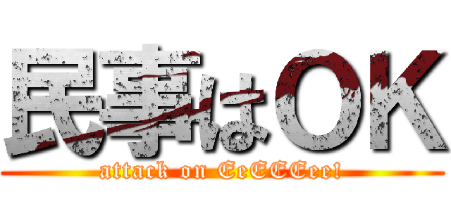 民事はＯＫ (attack on EeEEEee!)