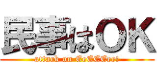 民事はＯＫ (attack on EeEEEee!)