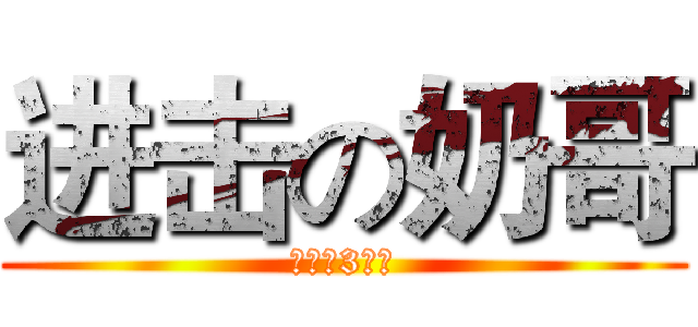 进击の奶哥 (初二（3）班)