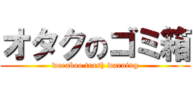 オタクのゴミ箱 (weeaboo trash warning)