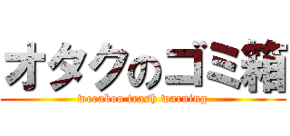 オタクのゴミ箱 (weeaboo trash warning)