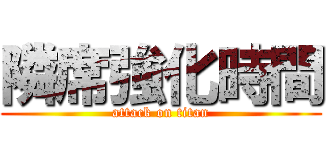 隣席強化時間 (attack on titan)