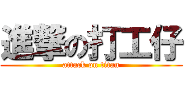 進撃の打工仔 (attack on titan)