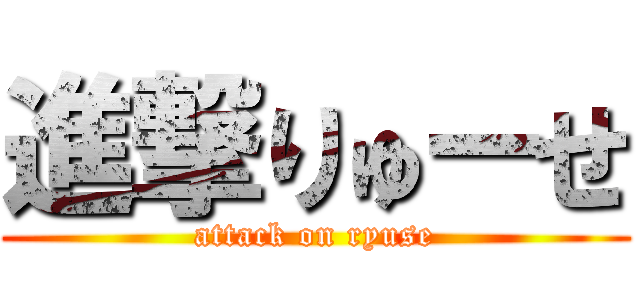 進撃りゅーせ (attack on ryuse)