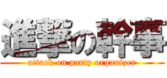 進撃の幹事 (attack on party organizer)