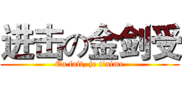进击の金剑受 (En fait, je t'aime)
