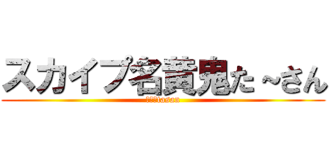 スカイプ名黄鬼た～さん (またはtasan)