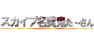 スカイプ名黄鬼た～さん (またはtasan)