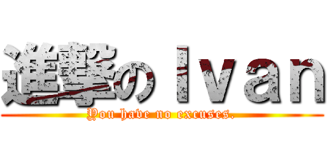 進撃のＩｖａｎ (You have no excuses.)