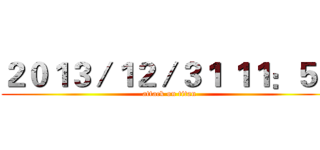 ２０１３／１２／３１ １１：５９ (attack on titan)