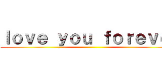 ｌｏｖｅ ｙｏｕ ｆｏｒｅｖｅｒ ()