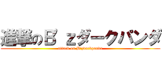 進撃のＢ\'ｚダークパンダ (attack on B\'zdarkpanda)