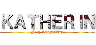 ＫＡＴＨＥＲＩＮ (Feliz Cumpleaños)