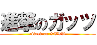 進撃のガッツ (attack on GUTS)