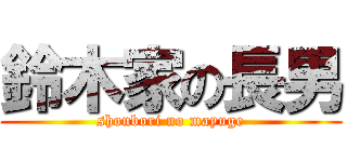 鈴木家の長男 (shonbori no mayuge)