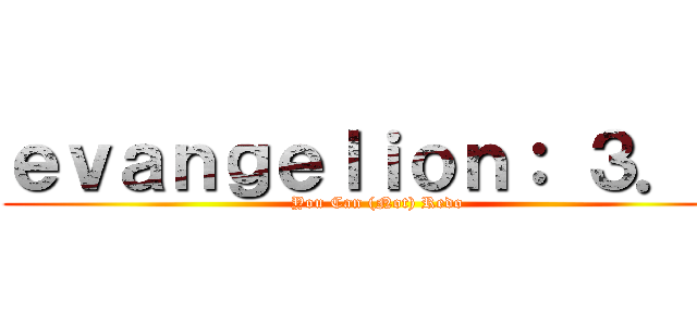 ｅｖａｎｇｅｌｉｏｎ： ３．０ (You Can (Not) Redo)
