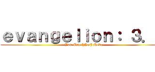 ｅｖａｎｇｅｌｉｏｎ： ３．０ (You Can (Not) Redo)