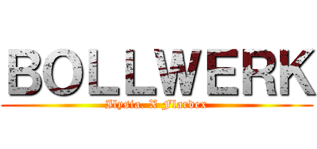 ＢＯＬＬＷＥＲＫ (Ilysia. X Flardex)