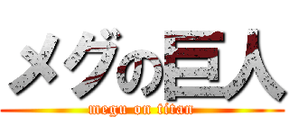 メグの巨人 (megu on titan)