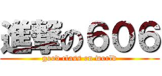 進撃の６０６ (good class on world)