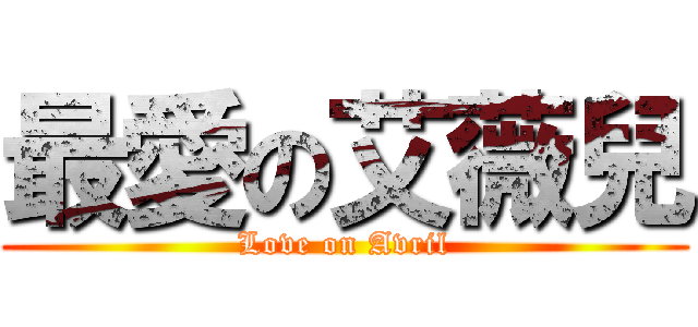 最愛の艾薇兒 (Love on Avril)