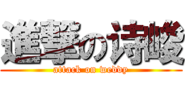 進撃の诗峻 (attack on weddy)