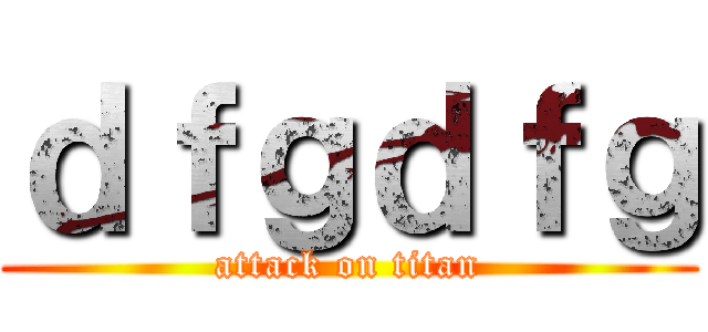 ｄｆｇｄｆｇ (attack on titan)