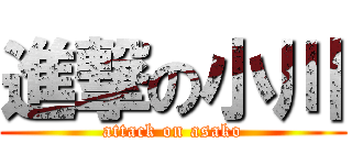 進撃の小川 (attack on asako)