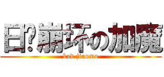 日渐崩坏の加魔 (bad jiaomo)