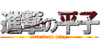 進撃の平子 (attack on ping)