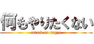 何もやりたくない (attack on sagyo)