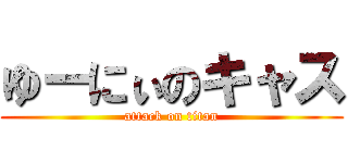 ゆーにぃのキャス (attack on titan)