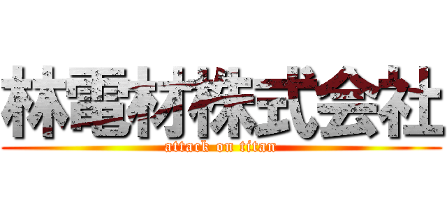 林電材株式会社 (attack on titan)