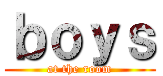 ｂｏｙｓ (at the room)