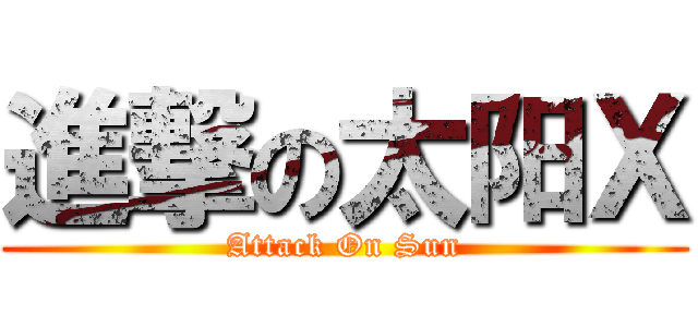 進撃の太阳Ｘ (Attack On Sun)