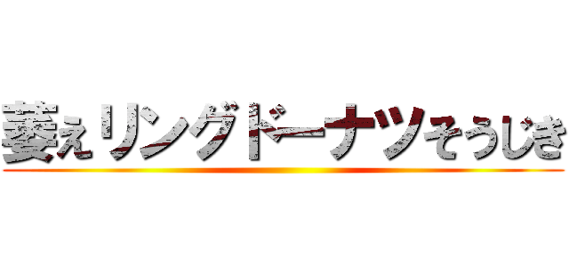 萎えリングドーナツそうじき ()