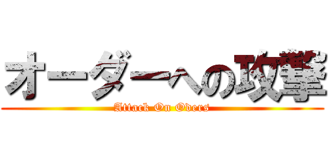 オーダーへの攻撃 (Attack On Oders)