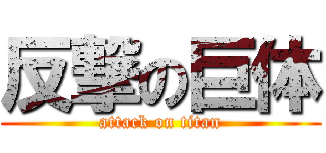反撃の巨体 (attack on titan)