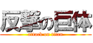 反撃の巨体 (attack on titan)