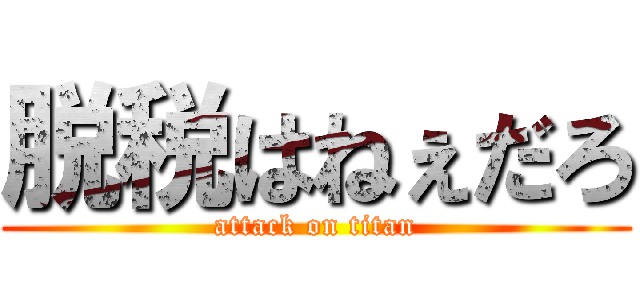 脱税はねぇだろ (attack on titan)